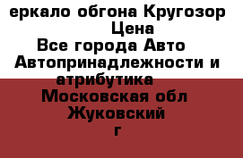 3еркало обгона Кругозор-2 Modernized › Цена ­ 2 400 - Все города Авто » Автопринадлежности и атрибутика   . Московская обл.,Жуковский г.